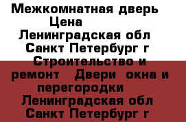 Межкомнатная дверь › Цена ­ 1 000 - Ленинградская обл., Санкт-Петербург г. Строительство и ремонт » Двери, окна и перегородки   . Ленинградская обл.,Санкт-Петербург г.